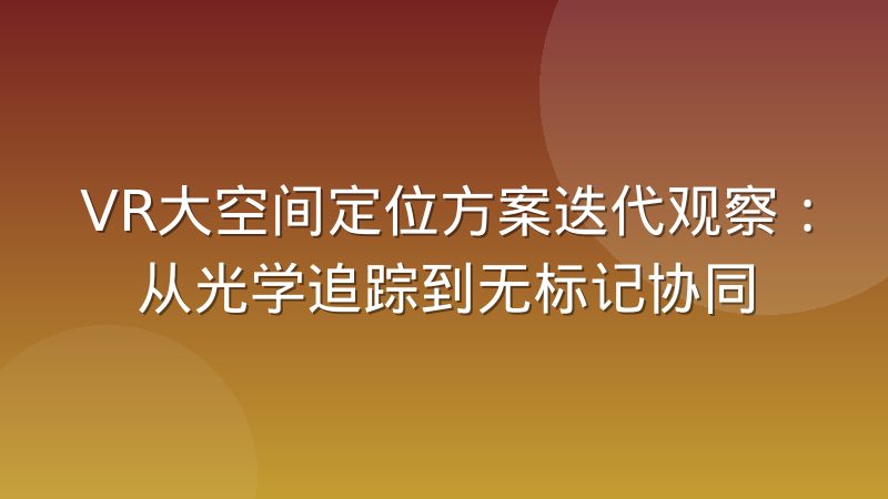 VR大空间定位方案迭代观察：从光学追踪到无标记协同